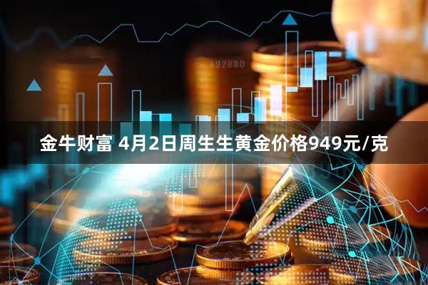 金牛财富 4月2日周生生黄金价格949元/克